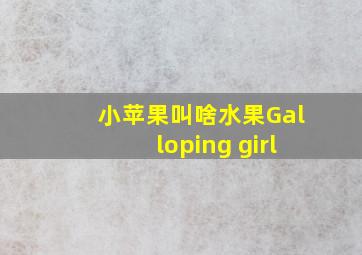 小苹果叫啥水果Galloping girl